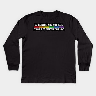 Be Careful Who You Hate It Could Be Someone You Love Kids Long Sleeve T-Shirt